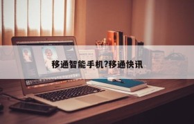 移通智能手机?移通快讯