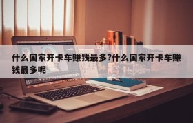 什么国家开卡车赚钱最多?什么国家开卡车赚钱最多呢